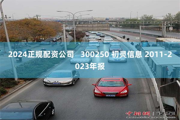 2024正规配资公司   300250 初灵信息 2011-