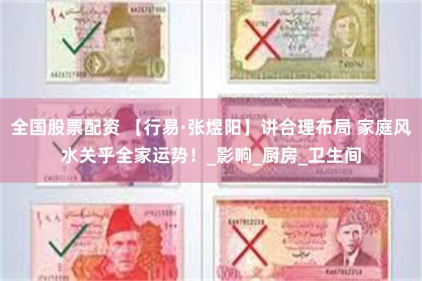 全国股票配资 【行易·张煜阳】讲合理布局 家庭风水关乎全家运