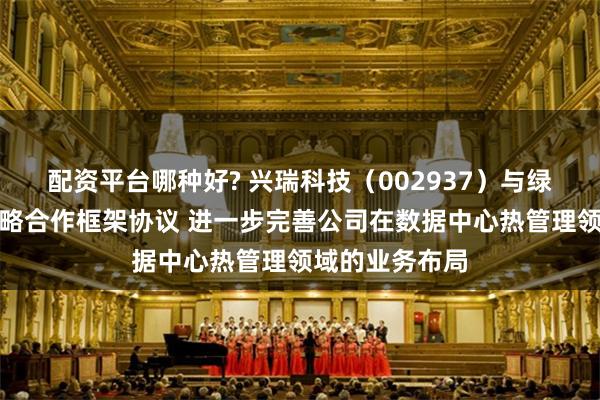 配资平台哪种好? 兴瑞科技（002937）与绿色云图签订战略