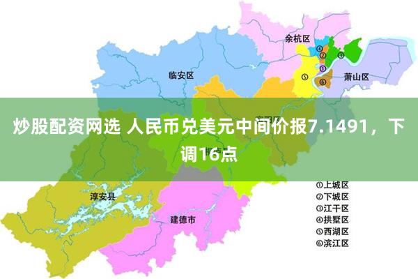 炒股配资网选 人民币兑美元中间价报7.1491，下调16点