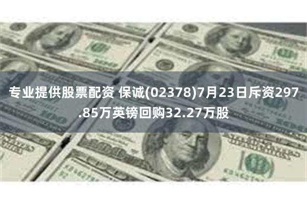 专业提供股票配资 保诚(02378)7月23日斥资297.8