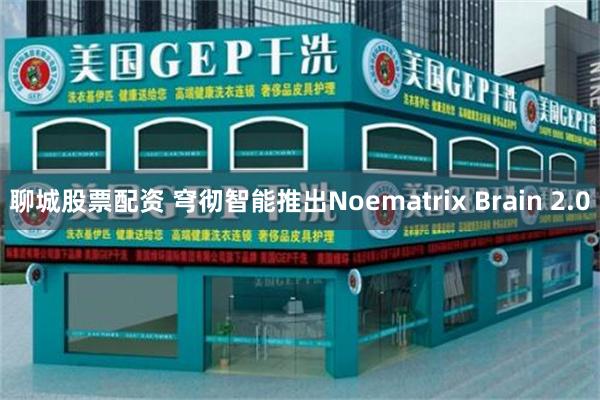 聊城股票配资 穹彻智能推出Noematrix Brain 2