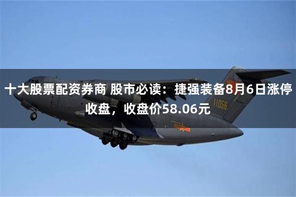 十大股票配资券商 股市必读：捷强装备8月6日涨停收盘，收盘价