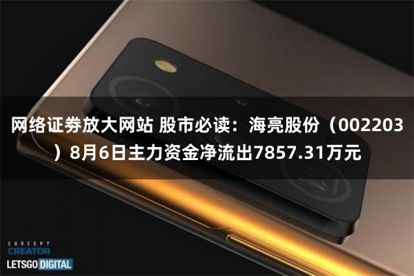 网络证劵放大网站 股市必读：海亮股份（002203）8月6日