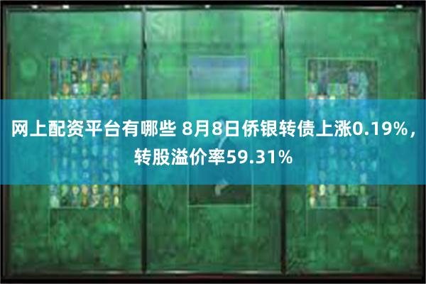 网上配资平台有哪些 8月8日侨银转债上涨0.19%，转股溢价