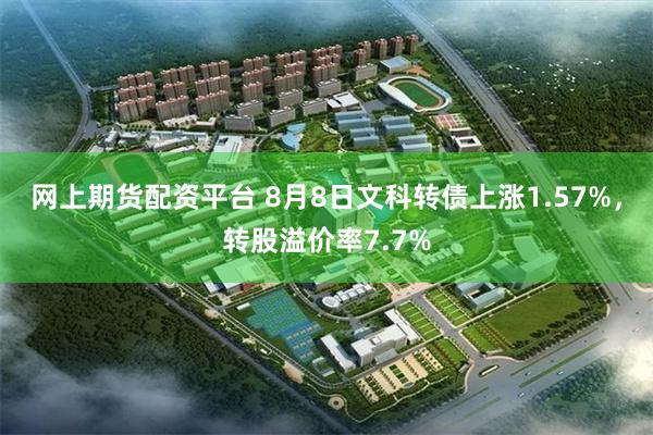 网上期货配资平台 8月8日文科转债上涨1.57%，转股溢价率
