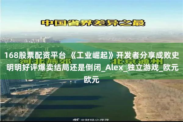 168股票配资平台 《工业崛起》开发者分享成败史 明明好评爆