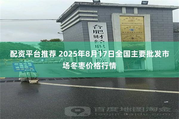 配资平台推荐 2025年8月17日全国主要批发市场冬枣价格行