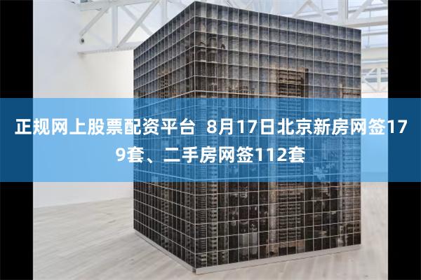正规网上股票配资平台  8月17日北京新房网签179套、二手