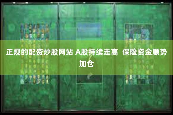 正规的配资炒股网站 A股持续走高  保险资金顺势加仓