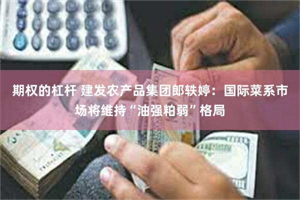 期权的杠杆 建发农产品集团郎轶婷：国际菜系市场将维持“油强粕