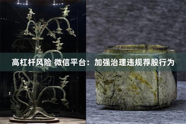 高杠杆风险 微信平台：加强治理违规荐股行为