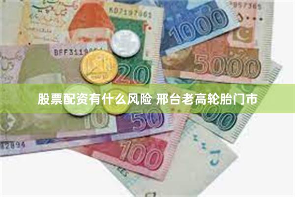 股票配资有什么风险 邢台老高轮胎门市