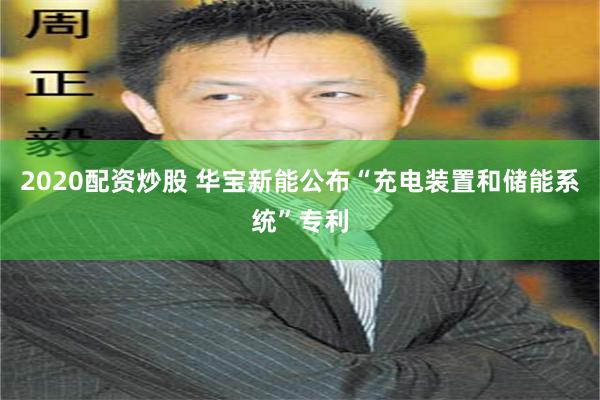 2020配资炒股 华宝新能公布“充电装置和储能系统”专利