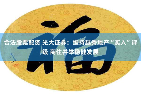 合法股票配资 光大证券：维持越秀地产“买入”评级 商住并举稳