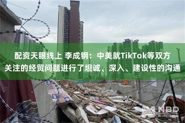 配资天眼线上 李成钢：中美就TikTok等双方关注的经贸问题